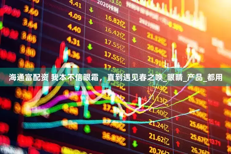 海通富配资 我本不信眼霜，直到遇见春之唤_眼睛_产品_都用