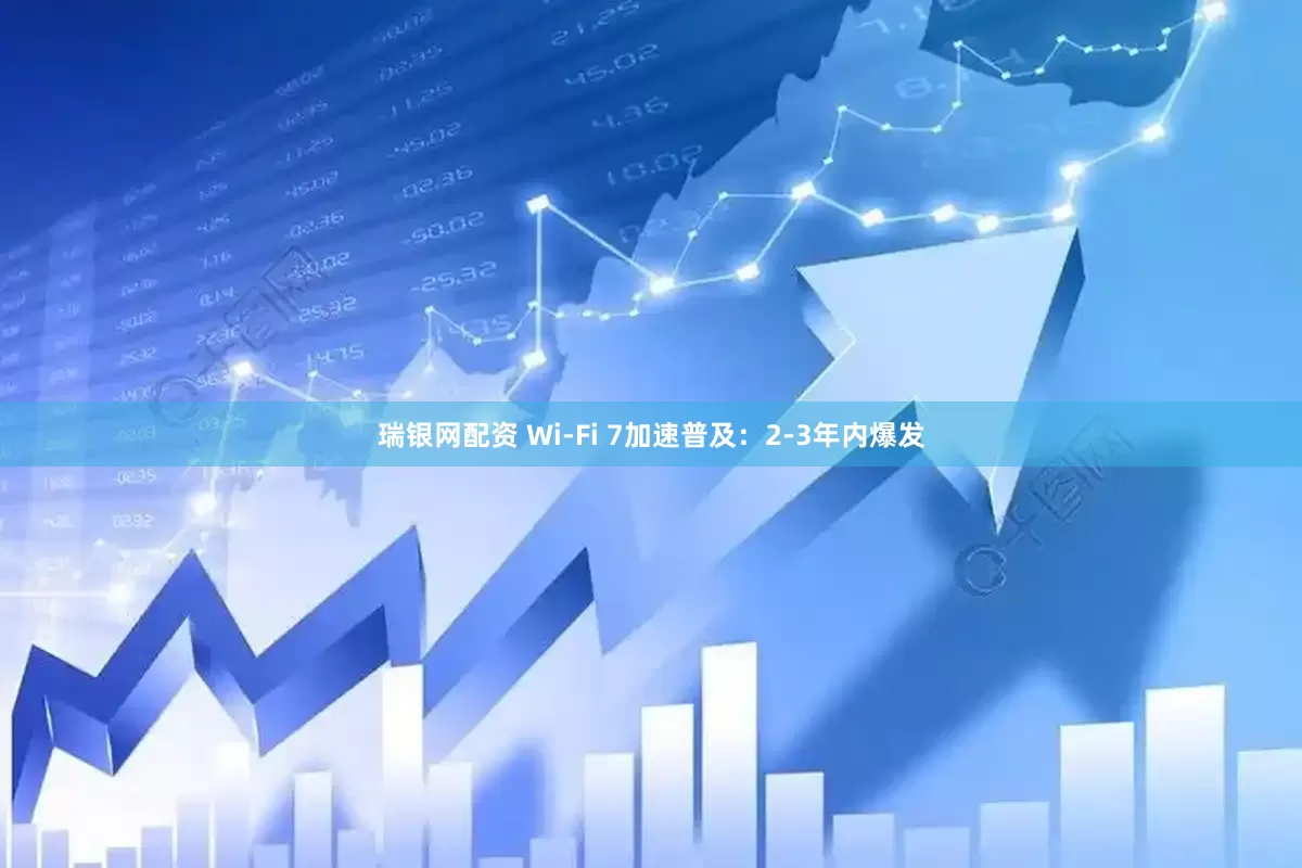 瑞银网配资 Wi-Fi 7加速普及：2-3年内爆发
