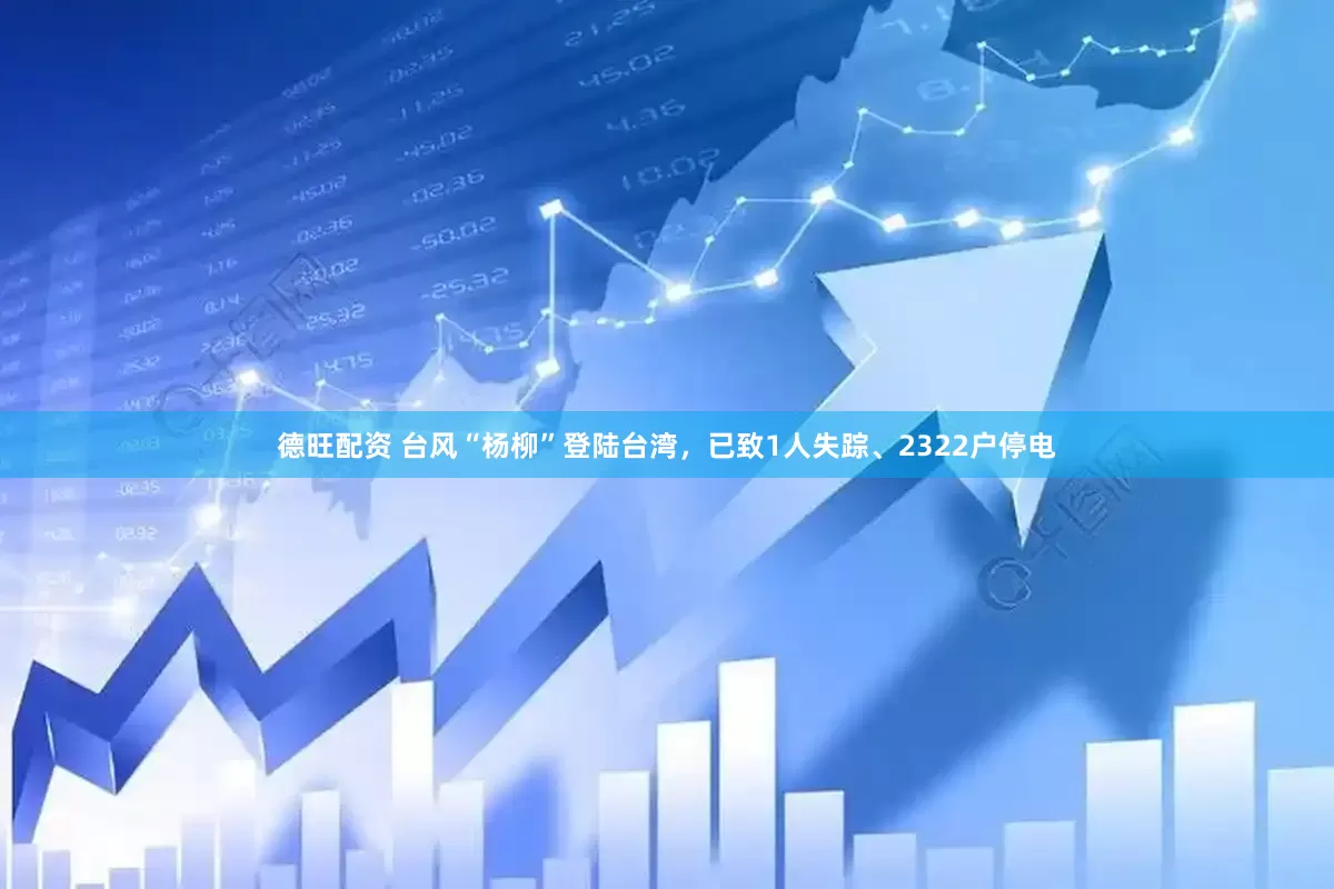 德旺配资 台风“杨柳”登陆台湾，已致1人失踪、2322户停电