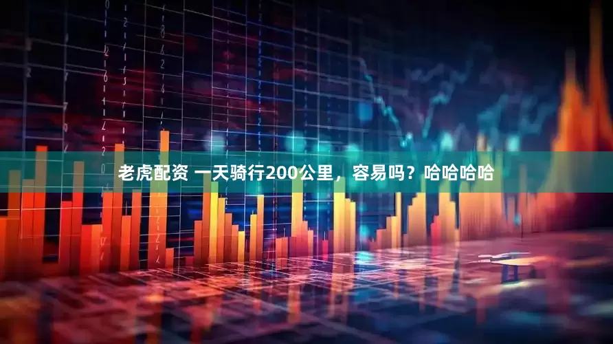 老虎配资 一天骑行200公里，容易吗？哈哈哈哈