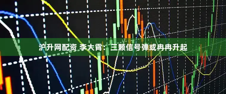 沪升网配资 李大霄：三颗信号弹或冉冉升起
