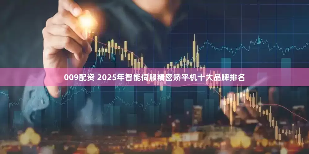 009配资 2025年智能伺服精密矫平机十大品牌排名
