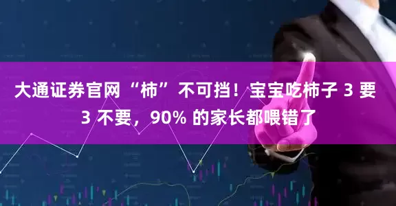大通证券官网 “柿” 不可挡！宝宝吃柿子 3 要 3 不要，90% 的家长都喂错了