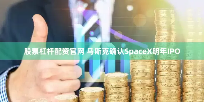 股票杠杆配资官网 马斯克确认SpaceX明年IPO