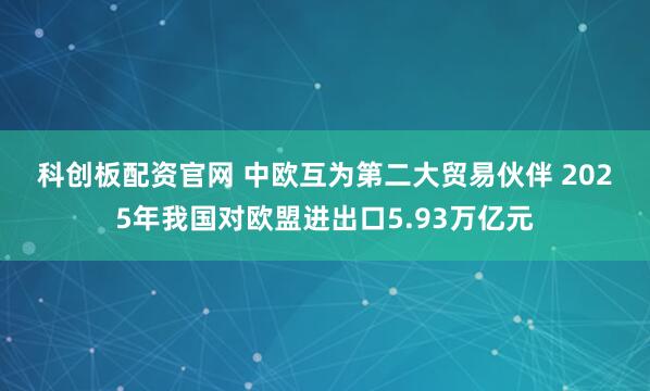 科创板配资官网 中欧互为第二大贸易伙伴 2025年我国对欧盟进出口5.93万亿元